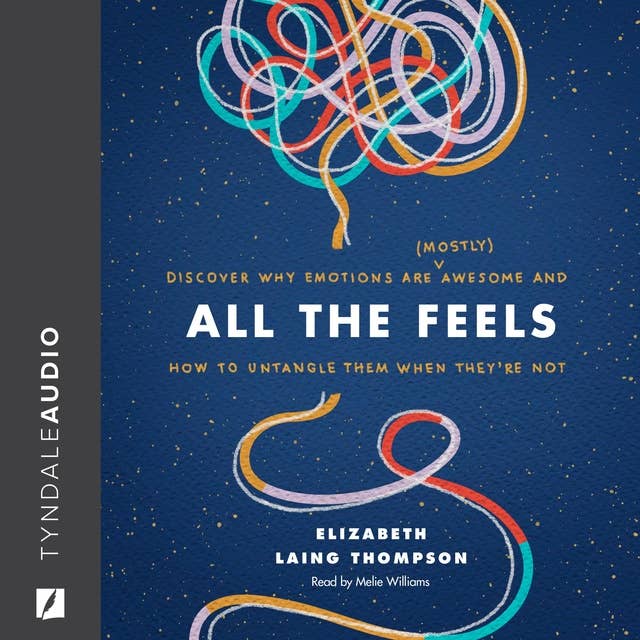 All the Feels: Discover Why Emotions Are Mostly Awesome and How to Untangle Them When They’re Not: Discover Why Emotions Are (Mostly) Awesome and How to Untangle Them When They’re Not
