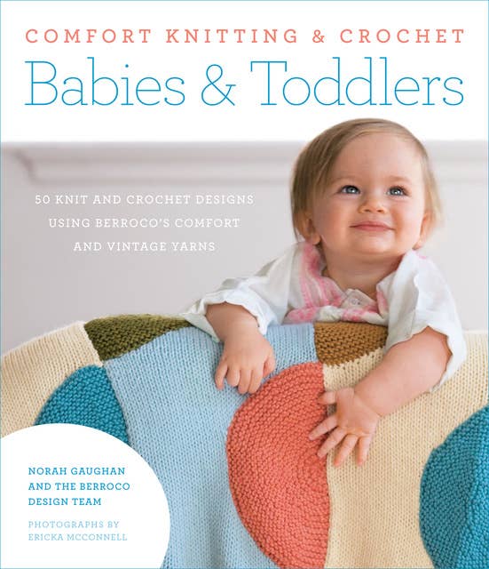 Comfort Knitting & Crochet: Babies & Toddlers: 50 Knits and Crochet Designs Using Berroco's Comfort and Vintage Yarns