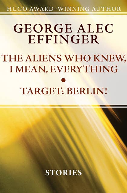 The Aliens Who Knew, I Mean, Everything and Target: Berlin!: Stories