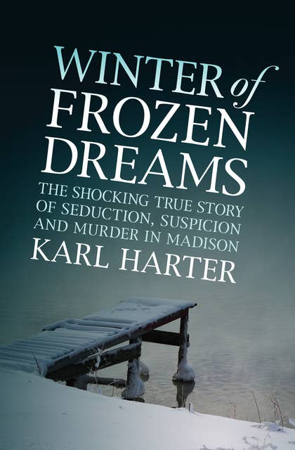 Winter of Frozen Dreams: The Shocking True Story of Seduction, Suspicion, and Murder in Madison