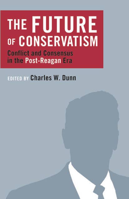 The Future of Conservatism: Conflict and Consensus in the Post-Reagan Era