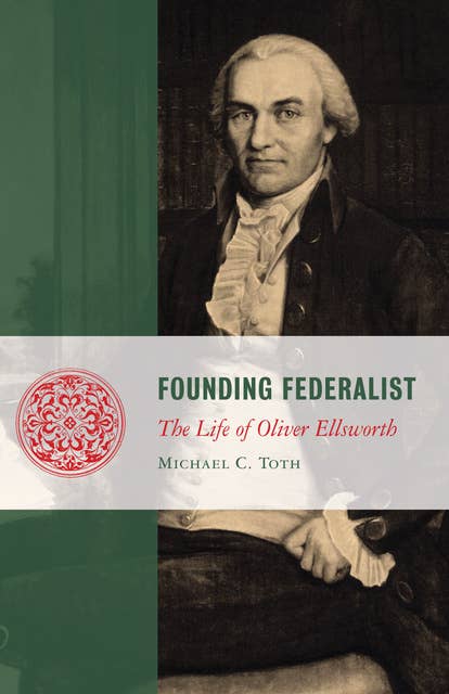 Founding Federalist: The Life of Oliver Ellsworth