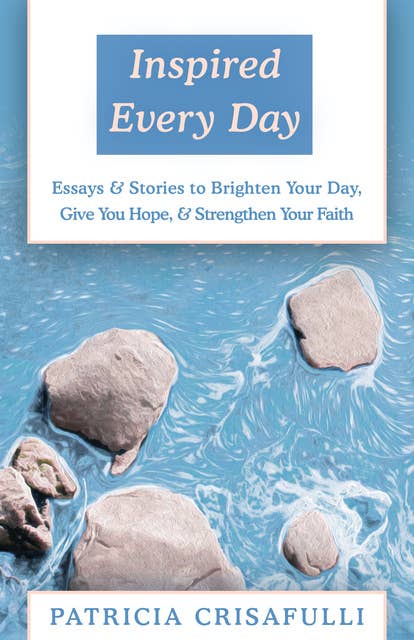 Inspired Every Day: Essays & Stories to Brighten Your Day, Give You Hope, & Strengthen Your Faith