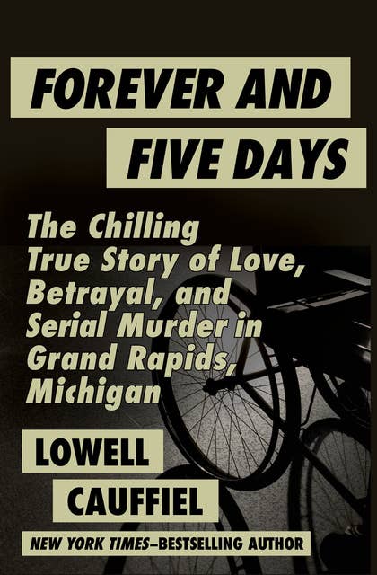 Forever and Five Days: The Chilling True Story of Love, Betrayal, and Serial Murder in Grand Rapids, Michigan