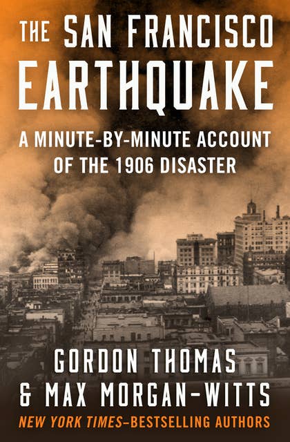 The San Francisco Earthquake: A Minute-by-Minute Account of the 1906 Disaster
