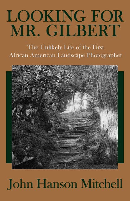 Looking for Mr. Gilbert: The Unlikely Life of the First African American Landscape Photographer