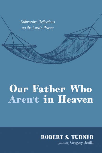 Our Father Who Aren’t in Heaven: Subversive Reflections on the Lord’s Prayer