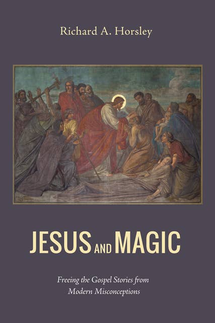 Jesus and Magic: Freeing the Gospel Stories from Modern Misconceptions