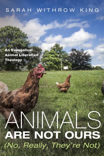 Animals Are Not Ours (No, Really, They’re Not): An Evangelical Animal Liberation Theology