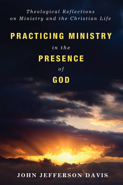 Practicing Ministry in the Presence of God: Theological Reflections on Ministry and the Christian Life