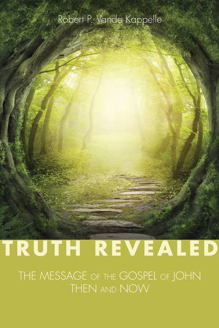 Truth Revealed: The Message of the Gospel of John—Then and Now