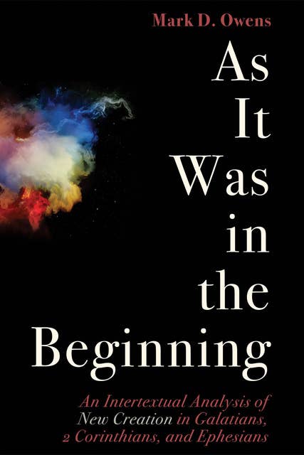 As It Was in the Beginning: An Intertextual Analysis of New Creation in Galatians, 2 Corinthians, and Ephesians
