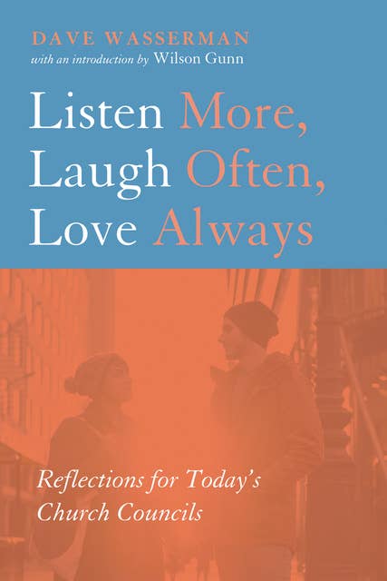 Listen More, Laugh Often, Love Always: Reflections for Today’s Church Councils