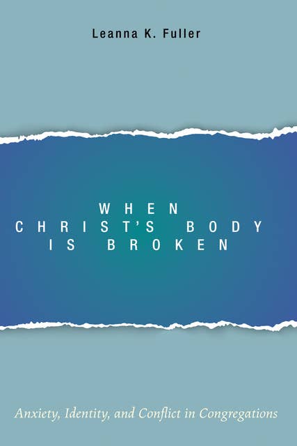 When Christ’s Body Is Broken: Anxiety, Identity, and Conflict in Congregations