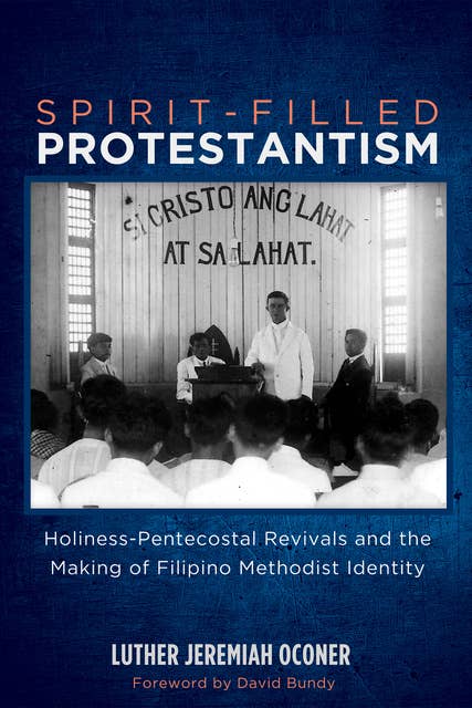 Spirit-Filled Protestantism: Holiness-Pentecostal Revivals and the Making of Filipino Methodist Identity