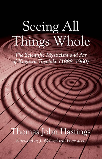 Seeing All Things Whole: The Scientific Mysticism and Art of Kagawa Toyohiko (1888–1960)