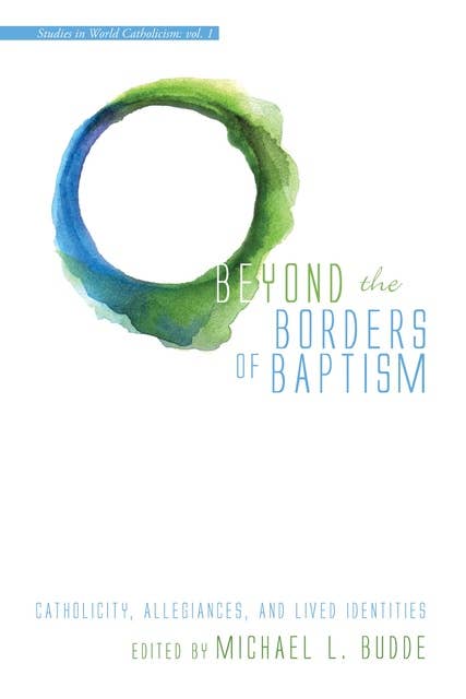 Beyond the Borders of Baptism: Catholicity, Allegiances, and Lived Identities
