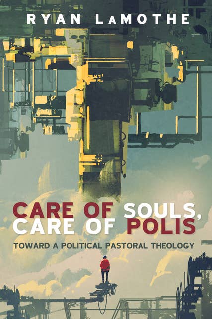 Care of Souls, Care of Polis: Toward a Political Pastoral Theology
