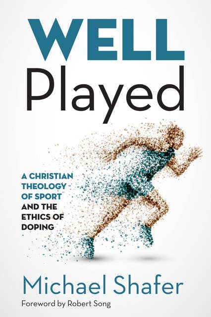 Well Played: A Christian Theology of Sport and the Ethics of Doping