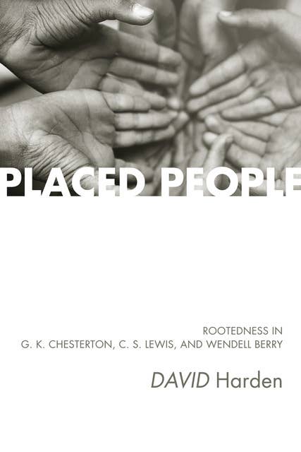 Placed People: Rootedness in G. K. Chesterton, C. S. Lewis, and Wendell Berry