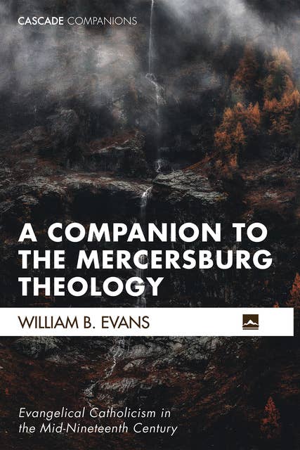 A Companion to the Mercersburg Theology: Evangelical Catholicism in the Mid-Nineteenth Century
