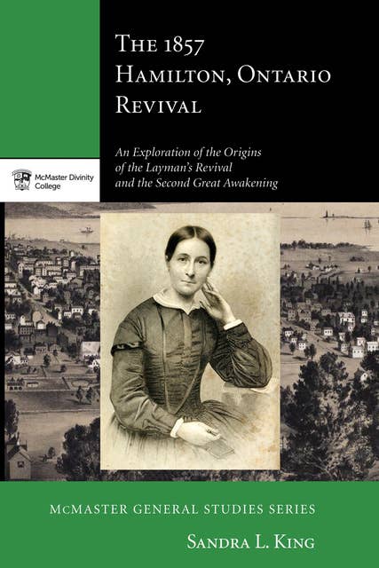 The 1857 Hamilton, Ontario Revival: An Exploration of the Origins of the Layman’s Revival and the Second Great Awakening