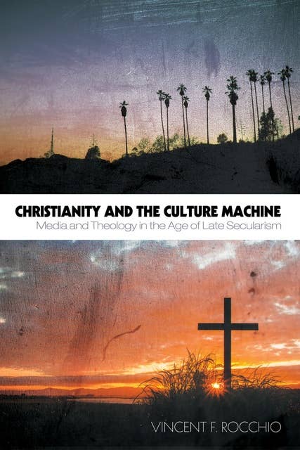 Christianity and the Culture Machine: Media and Theology in the Age of Late Secularism