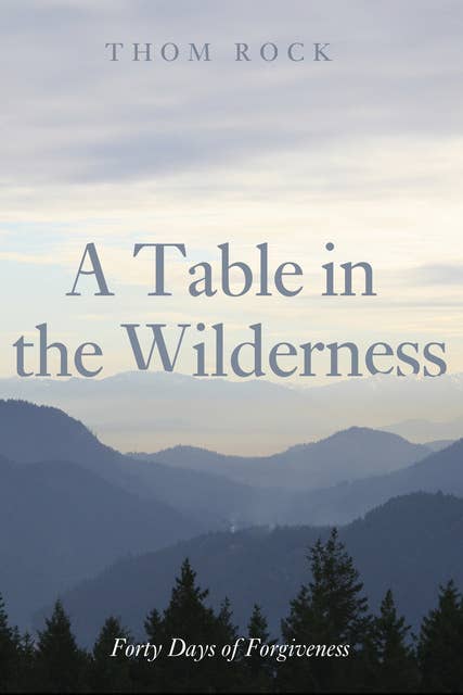 A Table in the Wilderness: Forty Days of Forgiveness