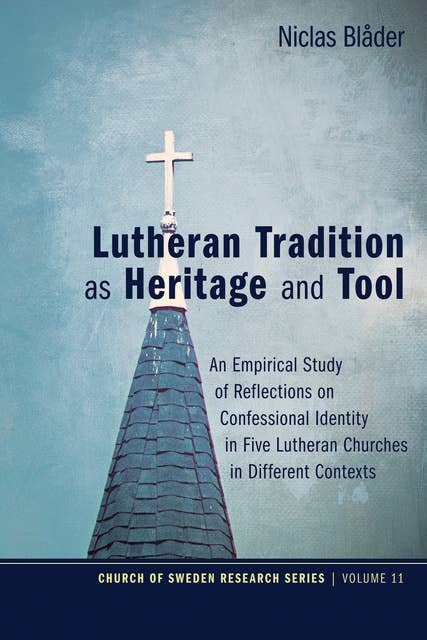 Lutheran Tradition as Heritage and Tool: An Empirical Study of Reflections on Confessional Identity in Five Lutheran Churches in Different Contexts