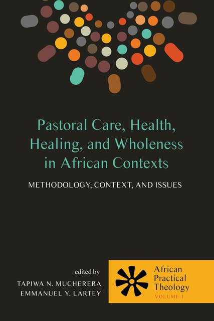 Pastoral Care, Health, Healing, and Wholeness in African Contexts: Methodology, Context, and Issues