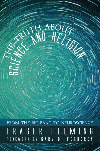 The Truth about Science and Religion: From the Big Bang to Neuroscience