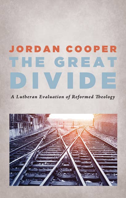 The Great Divide: A Lutheran Evaluation of Reformed Theology