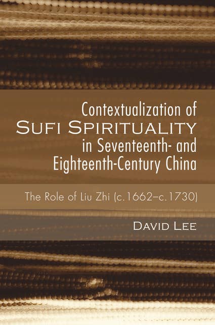Contextualization of Sufi Spirituality in Seventeenth- and Eighteenth-Century China: The Role of Liu Zhi (c.1662–c.1730)