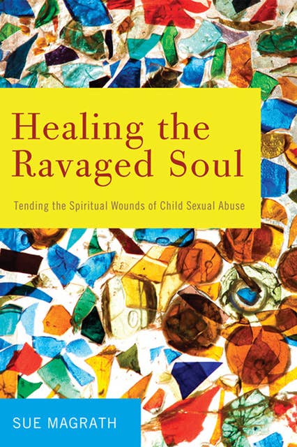 Healing the Ravaged Soul: Tending the Spiritual Wounds of Child Sexual Abuse