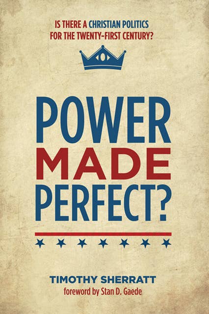 Power Made Perfect?: Is There a Christian Politics for the Twenty-First Century?