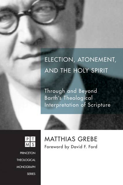 Election, Atonement, and the Holy Spirit: Through and Beyond Barth’s Theological Interpretation of Scripture