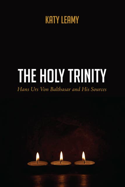 The Holy Trinity: Hans Urs Von Balthasar and His Sources
