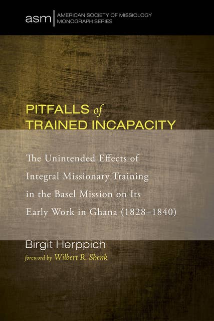 Pitfalls of Trained Incapacity: The Unintended Effects of Integral Missionary Training in the Basel Mission on Its Early Work in Ghana (1828–1840)
