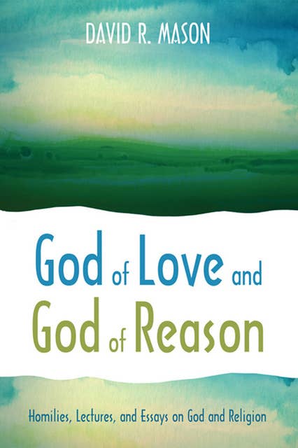 God of Love and God of Reason: Homilies, Lectures, and Essays on God and Religion