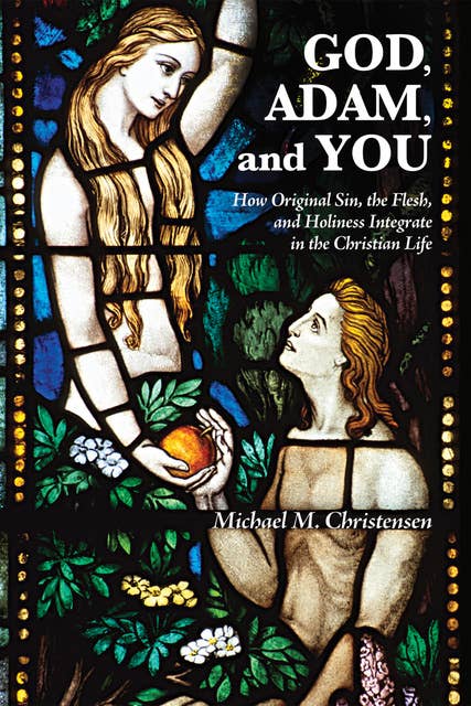 God, Adam, and You: How Original Sin, the Flesh, and Holiness Integrate in the Christian Life