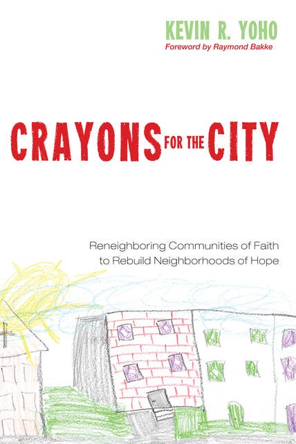 Crayons for the City: Reneighboring Communities of Faith to Rebuild Neighborhoods of Hope