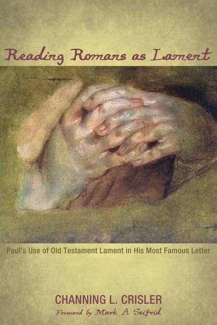 Reading Romans as Lament: Paul’s Use of Old Testament Lament in His Most Famous Letter