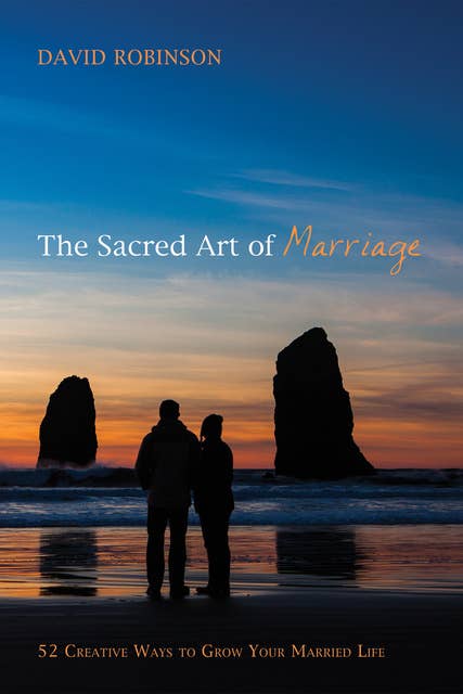 The Sacred Art of Marriage: 52 Creative Ways to Grow Your Married Life