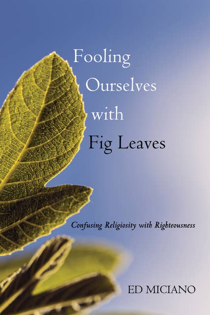 Fooling Ourselves with Fig Leaves: Confusing Religiosity with Righteousness