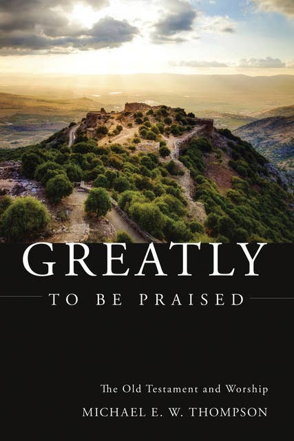 Greatly to be Praised: The Old Testament and Worship