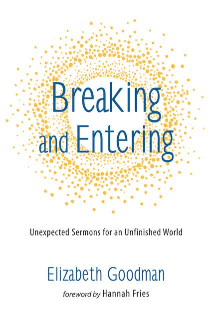 Breaking and Entering: Unexpected Sermons for an Unfinished World