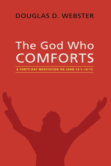 The God Who Comforts: A Forty-Day Meditation on John 14:1—16:15