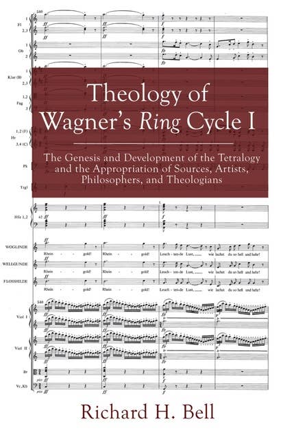 Theology of Wagner’s Ring Cycle I: The Genesis and Development of the Tetralogy and the Appropriation of Sources, Artists, Philosophers, and Theologians