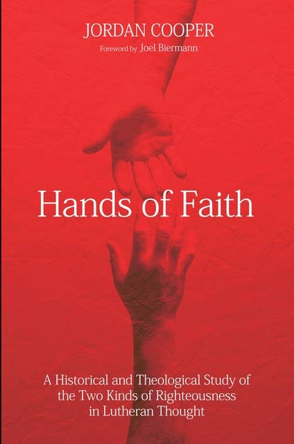 Hands of Faith: A Historical and Theological Study of the Two Kinds of Righteousness in Lutheran Thought