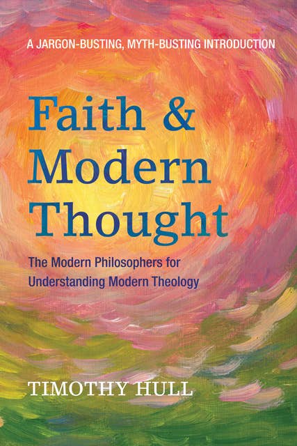 Faith and Modern Thought: The Modern Philosophers for Understanding Modern Theology